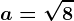a=\sqrt8