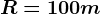 R=100m