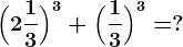 \Big(2 \frac13\Big)^3+\Big(\frac13\Big)^3=?