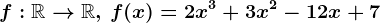 f:\mathbbR--> \mathbbR,\, f(x)=2x^3+3x^2-12x+7