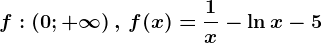 f:\left ( 0;+\infty \right ),\, f(x)=\frac1x-\ln x-5
