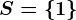 S=\left \ 1 \right \