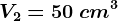 V2=50 \: cm^3