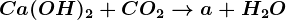 Ca(OH)2+CO2--> a+H2O