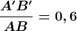 \fracA'B'AB=0,6