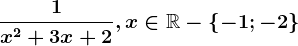 \frac1x^2+3x+2, x\in \mathbbR-\left \ -1;-2 \right \