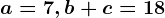 a=7, b+c=18