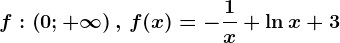 f:\left ( 0;+\infty \right ),\, f(x)=-\frac1x+\ln x+3