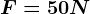 F=50N