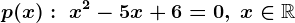 p(x):\; x^2-5x+6=0,\; x\in\mathbbR