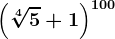 \left ( \sqrt[4]5 +1\right )^100