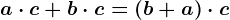 a \cdot c+b \cdot c=(b+a) \cdot c