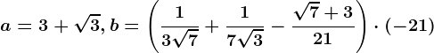 a=3+\sqrt3, b=\left ( \frac13\sqrt7+\frac17\sqrt3-\frac\sqrt7+321 \right )\cdot (-21)