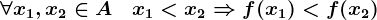 \forall x1,x2\in A\;\;\;x1<x2\Rightarrow f(x1)<f(x2)