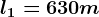 l1=630m