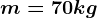 m = 70 kg