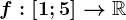 f:\left [ 1;5 \right ]--> \mathbbR