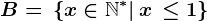 B= \, \left \ x\in \mathbbN^*|\, x\, \leq 1\right \