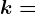 k=