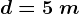 d=5\: m