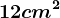 12cm^2