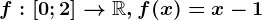 f:\left [ 0;2 \right ]--> \mathbbR,f(x)=x-1