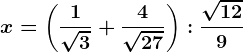 x=\left ( \frac1\sqrt3+\frac4\sqrt27 \right ):\frac\sqrt129