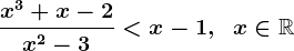 \fracx^3+x-2x^2-3<x-1,\;\;x\in\mathbbR