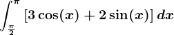 \int\frac\pi 2^\pi\left [ 3\cos(x)+2\sin(x) \right ]dx
