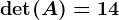 \det(A)=14
