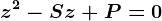 z^2-Sz+P=0
