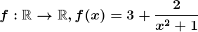 \dpi120 f:\mathbbR--> \mathbbR, f(x)=3+\frac2x^2+1