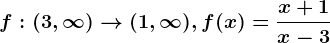 f:(3,\infty )--> (1,\infty ), f(x)=\fracx +1x-3
