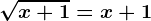 \sqrtx+1=x+1