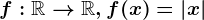 f:\mathbbR--> \mathbbR,f(x)=\left | x \right |