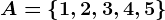A=\left \ 1, 2, 3, 4, 5 \right \