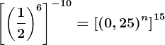 \left [ \left ( \frac12 \right )^6 \right ]^-10=\left [ \left ( 0,25 \right )^n \right ]^15