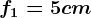 f1=5 cm