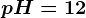 pH=12