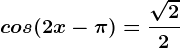 cos(2x-\pi )=\frac\sqrt22