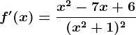 f'(x)=\fracx^2-7x+6(x^2+1)^2