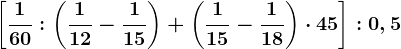 \left [ \frac160:\left ( \frac112-\frac115 \right )+\left ( \frac115-\frac118 \right )\cdot 45 \right ]:0,5