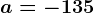 a=-135