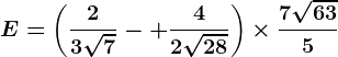 E=\left ( \frac23\sqrt7-+\frac42\sqrt28 \right )\times\frac7\sqrt635