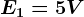 E1=5V